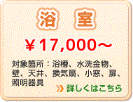 浴室 \17,000～ 対象箇所：浴槽、水洗金物、壁、天井、換気扇、小窓、扉、照明器具