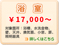 浴室 \17,000～ 対象箇所：浴槽、水洗金物、壁、天井、換気扇、小窓、扉、照明器具