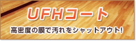 UFHコート 高密度の膜で汚れをシャットアウト！