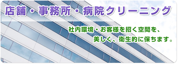 店舗・事務所・病院クリーニング　社内環境・お客様を招く空間を美しく、衛生的に保ちます。