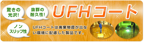 UFHコート　驚きの光沢！抜群の耐久性！ノンスリップ性！廃棄物資が出ない、環境に配慮した製品です。